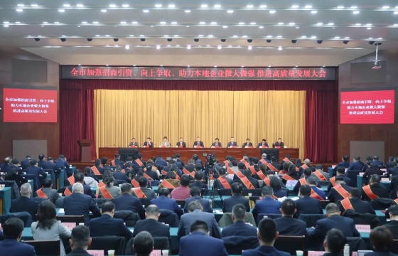 全市加强招商引资、向上争取、助力本地企业做大做强 推进高质量发展大会召开